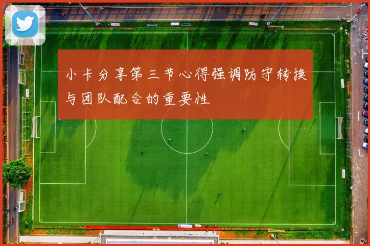 小卡分享第三节心得强调防守转换与团队配合的重要性
