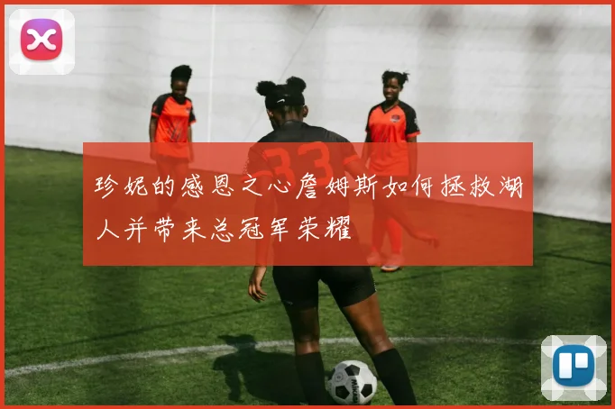 珍妮的感恩之心詹姆斯如何拯救湖人并带来总冠军荣耀