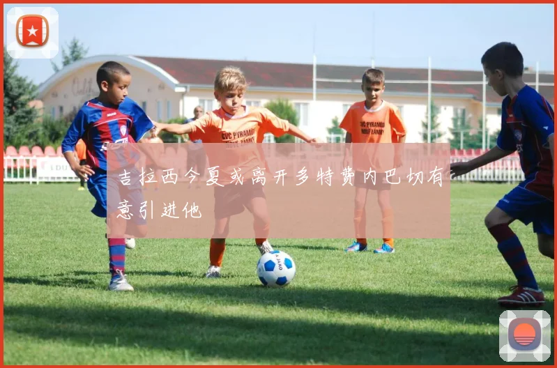 吉拉西今夏或离开多特费内巴切有意引进他