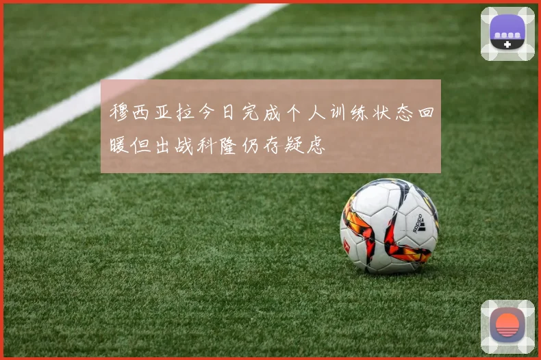 穆西亚拉今日完成个人训练状态回暖但出战科隆仍存疑虑