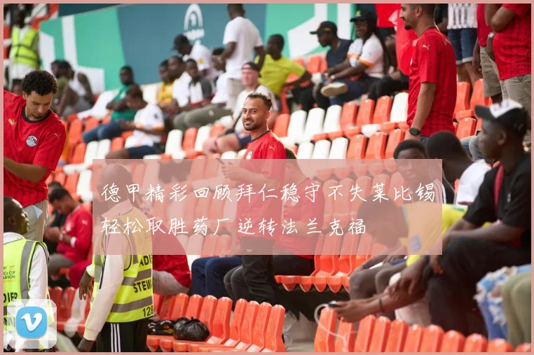 德甲精彩回顾拜仁稳守不失莱比锡轻松取胜药厂逆转法兰克福
