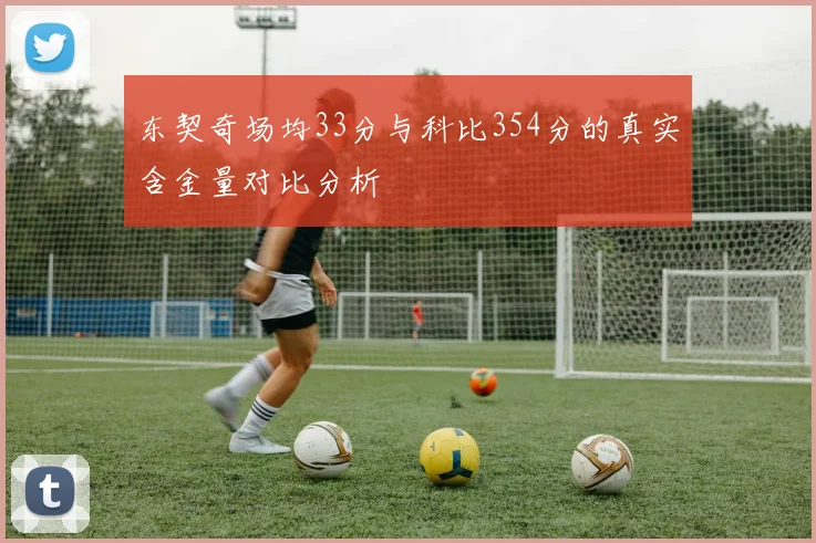 东契奇场均33分与科比354分的真实含金量对比分析
